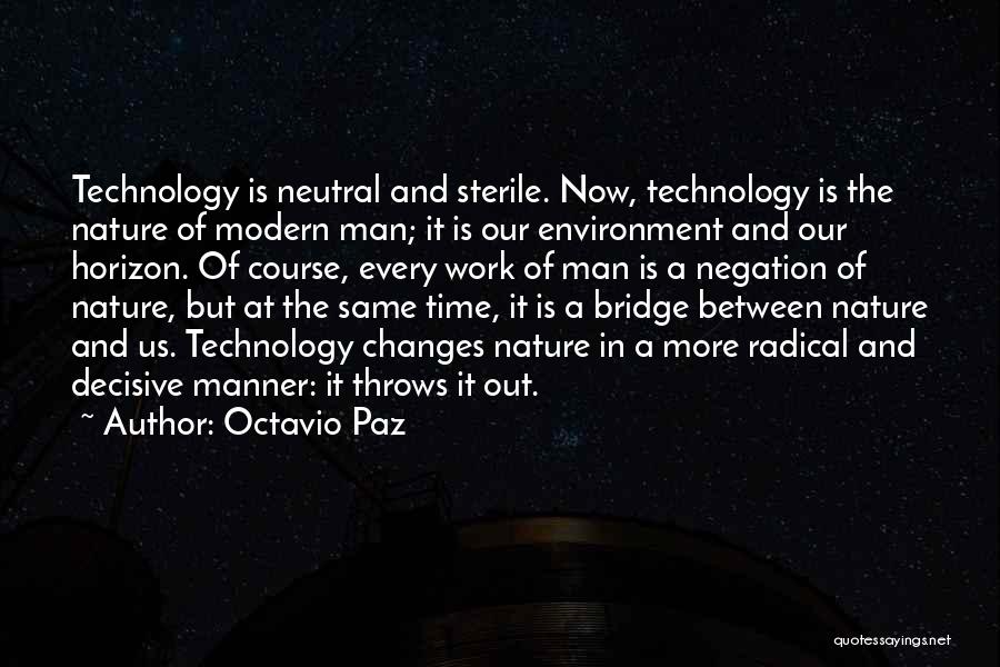 Octavio Paz Quotes: Technology Is Neutral And Sterile. Now, Technology Is The Nature Of Modern Man; It Is Our Environment And Our Horizon.