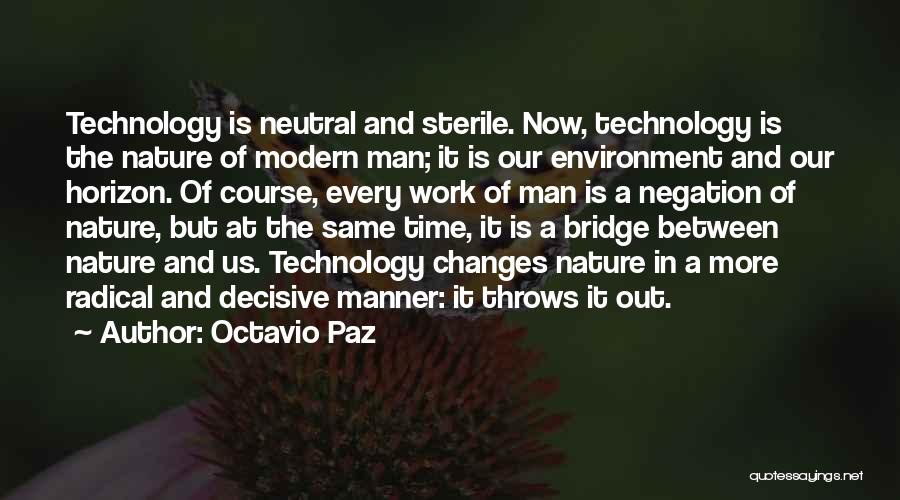 Octavio Paz Quotes: Technology Is Neutral And Sterile. Now, Technology Is The Nature Of Modern Man; It Is Our Environment And Our Horizon.