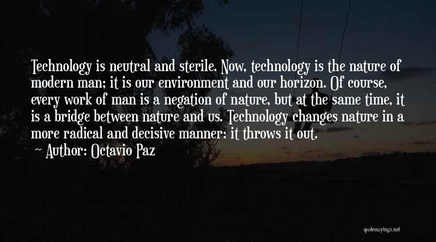 Octavio Paz Quotes: Technology Is Neutral And Sterile. Now, Technology Is The Nature Of Modern Man; It Is Our Environment And Our Horizon.