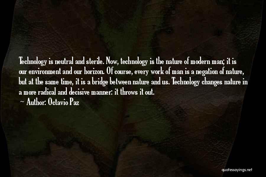 Octavio Paz Quotes: Technology Is Neutral And Sterile. Now, Technology Is The Nature Of Modern Man; It Is Our Environment And Our Horizon.