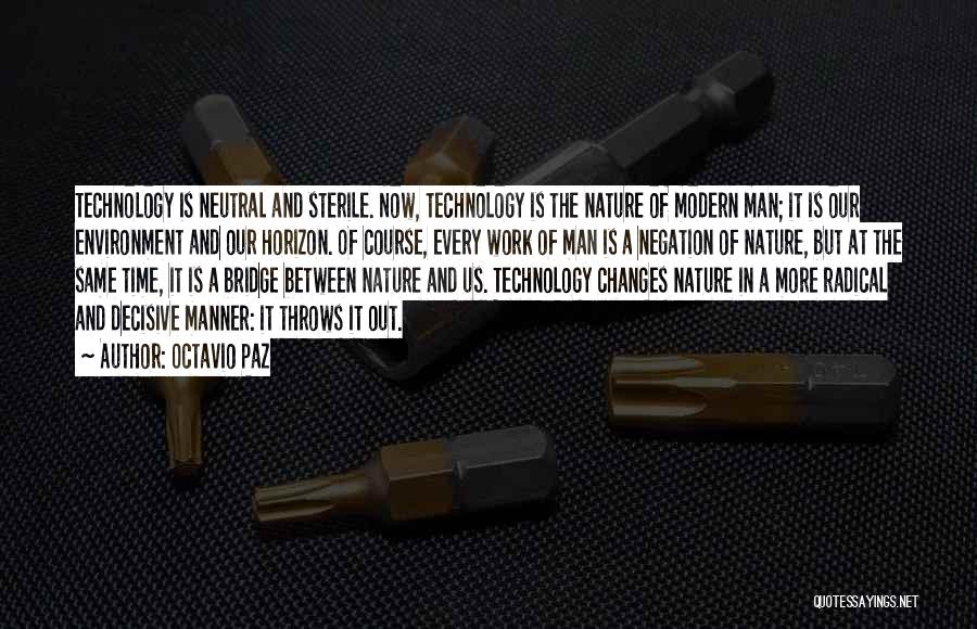 Octavio Paz Quotes: Technology Is Neutral And Sterile. Now, Technology Is The Nature Of Modern Man; It Is Our Environment And Our Horizon.