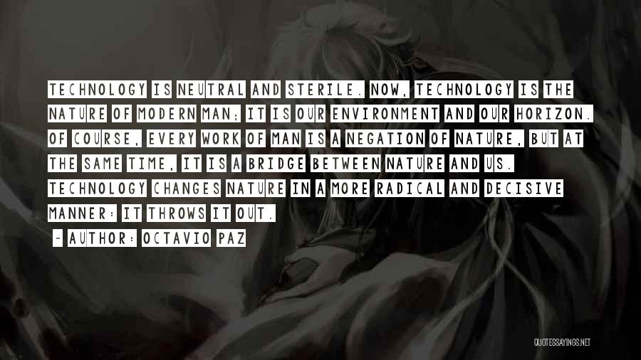 Octavio Paz Quotes: Technology Is Neutral And Sterile. Now, Technology Is The Nature Of Modern Man; It Is Our Environment And Our Horizon.