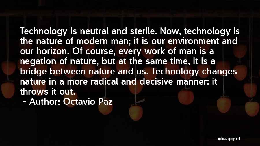 Octavio Paz Quotes: Technology Is Neutral And Sterile. Now, Technology Is The Nature Of Modern Man; It Is Our Environment And Our Horizon.