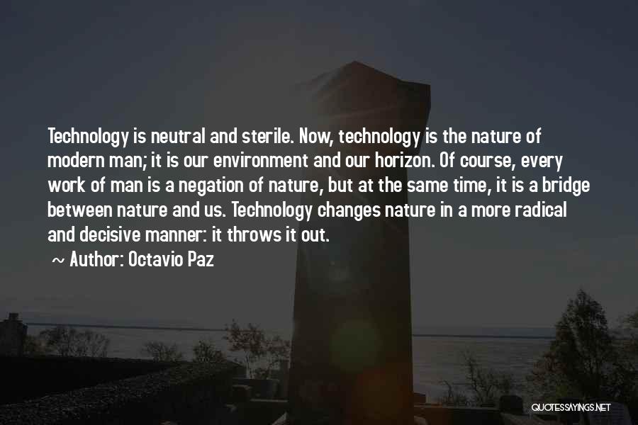 Octavio Paz Quotes: Technology Is Neutral And Sterile. Now, Technology Is The Nature Of Modern Man; It Is Our Environment And Our Horizon.