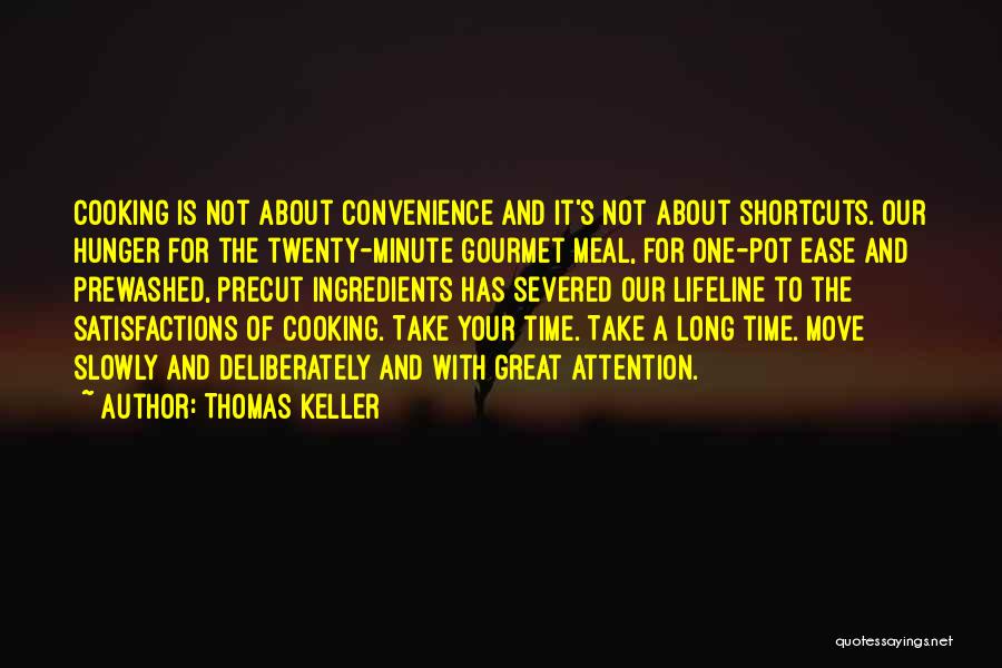 Thomas Keller Quotes: Cooking Is Not About Convenience And It's Not About Shortcuts. Our Hunger For The Twenty-minute Gourmet Meal, For One-pot Ease