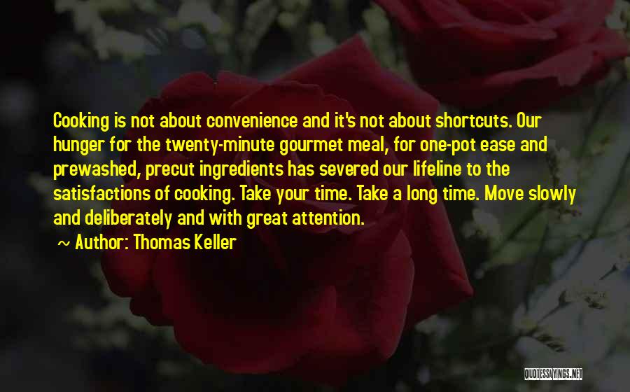 Thomas Keller Quotes: Cooking Is Not About Convenience And It's Not About Shortcuts. Our Hunger For The Twenty-minute Gourmet Meal, For One-pot Ease