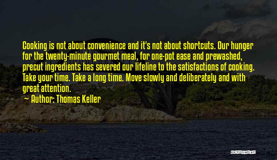 Thomas Keller Quotes: Cooking Is Not About Convenience And It's Not About Shortcuts. Our Hunger For The Twenty-minute Gourmet Meal, For One-pot Ease