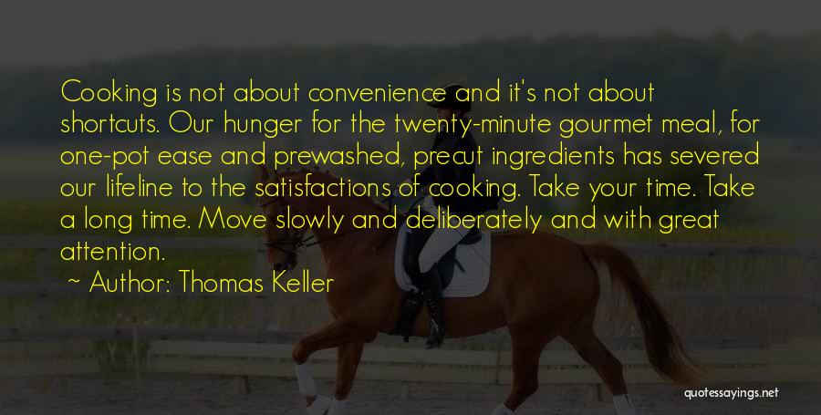 Thomas Keller Quotes: Cooking Is Not About Convenience And It's Not About Shortcuts. Our Hunger For The Twenty-minute Gourmet Meal, For One-pot Ease