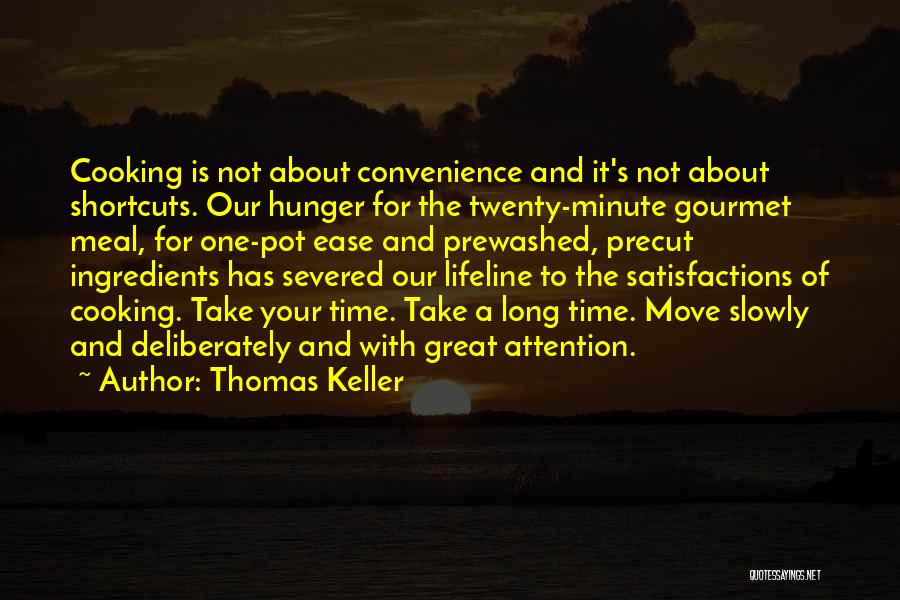 Thomas Keller Quotes: Cooking Is Not About Convenience And It's Not About Shortcuts. Our Hunger For The Twenty-minute Gourmet Meal, For One-pot Ease