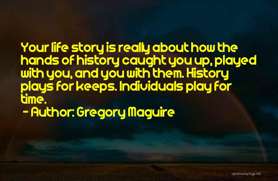 Gregory Maguire Quotes: Your Life Story Is Really About How The Hands Of History Caught You Up, Played With You, And You With