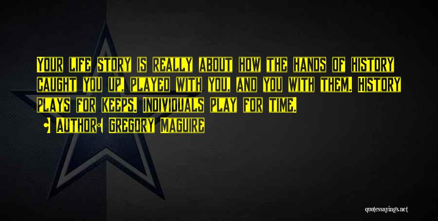 Gregory Maguire Quotes: Your Life Story Is Really About How The Hands Of History Caught You Up, Played With You, And You With