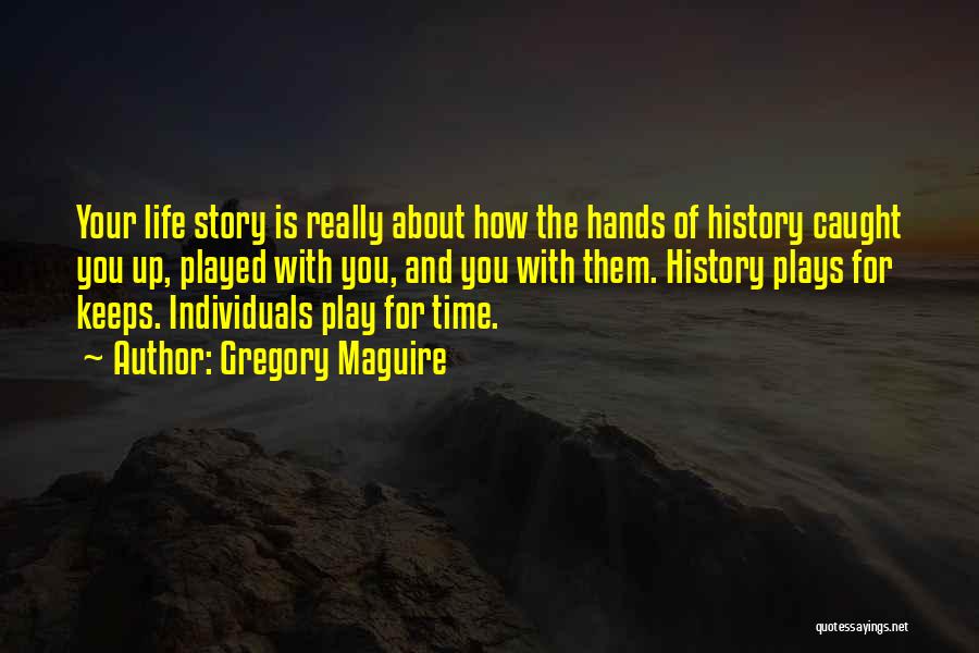 Gregory Maguire Quotes: Your Life Story Is Really About How The Hands Of History Caught You Up, Played With You, And You With