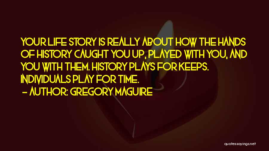Gregory Maguire Quotes: Your Life Story Is Really About How The Hands Of History Caught You Up, Played With You, And You With