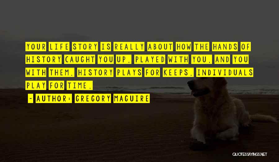 Gregory Maguire Quotes: Your Life Story Is Really About How The Hands Of History Caught You Up, Played With You, And You With