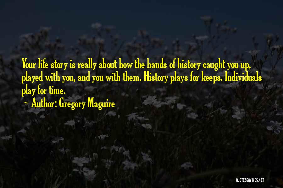 Gregory Maguire Quotes: Your Life Story Is Really About How The Hands Of History Caught You Up, Played With You, And You With