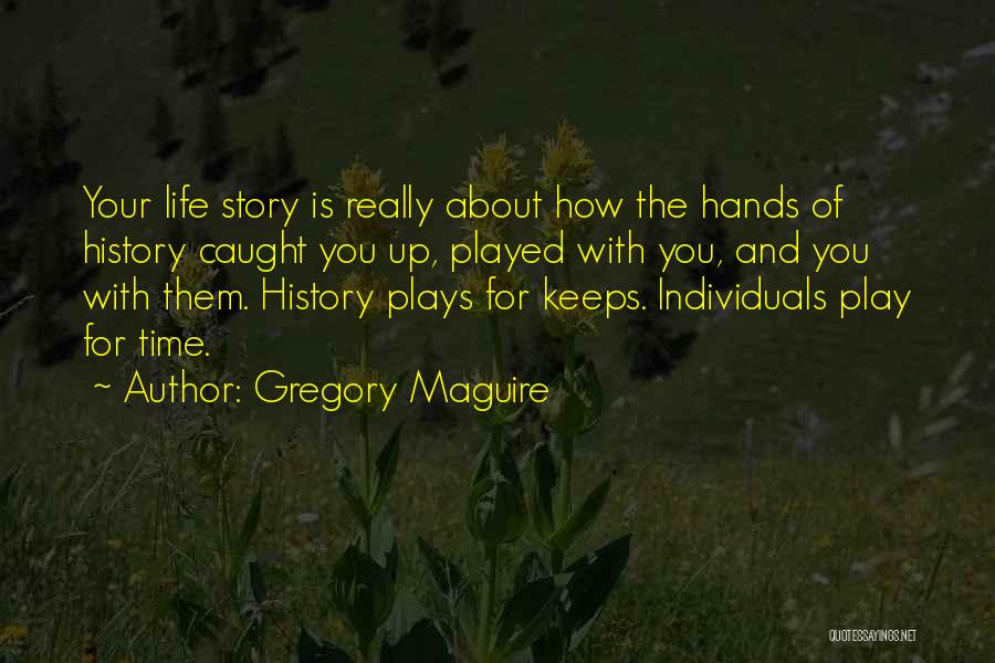 Gregory Maguire Quotes: Your Life Story Is Really About How The Hands Of History Caught You Up, Played With You, And You With