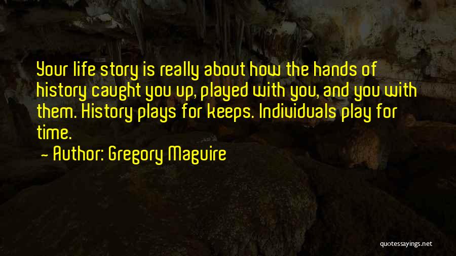 Gregory Maguire Quotes: Your Life Story Is Really About How The Hands Of History Caught You Up, Played With You, And You With