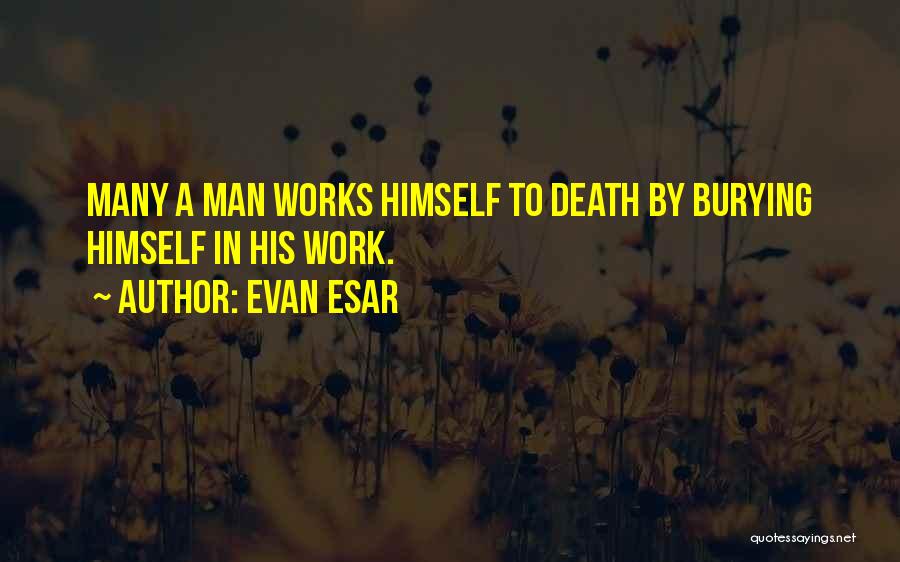 Evan Esar Quotes: Many A Man Works Himself To Death By Burying Himself In His Work.