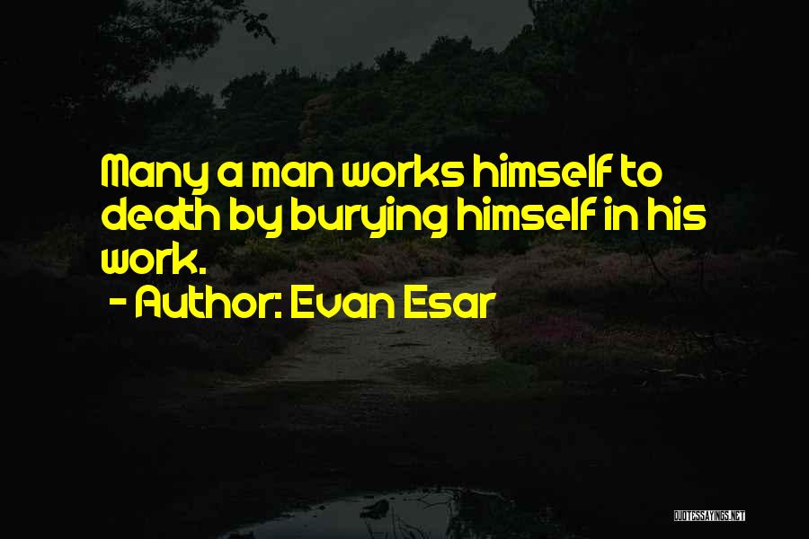 Evan Esar Quotes: Many A Man Works Himself To Death By Burying Himself In His Work.