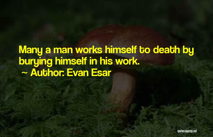 Evan Esar Quotes: Many A Man Works Himself To Death By Burying Himself In His Work.