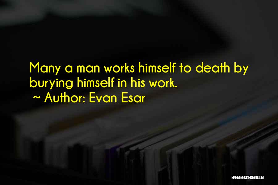Evan Esar Quotes: Many A Man Works Himself To Death By Burying Himself In His Work.