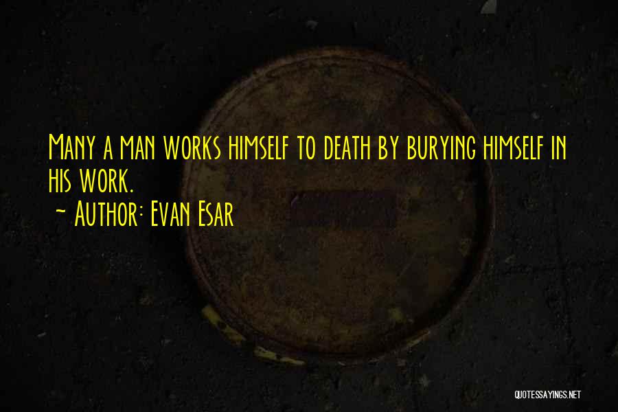 Evan Esar Quotes: Many A Man Works Himself To Death By Burying Himself In His Work.