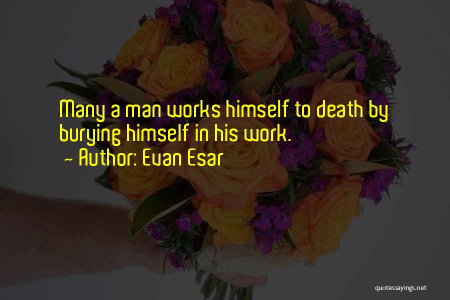 Evan Esar Quotes: Many A Man Works Himself To Death By Burying Himself In His Work.
