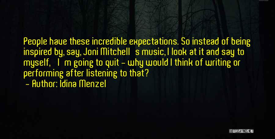 Idina Menzel Quotes: People Have These Incredible Expectations. So Instead Of Being Inspired By, Say, Joni Mitchell's Music, I Look At It And