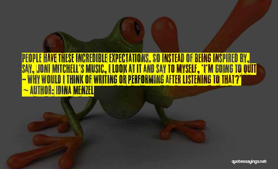 Idina Menzel Quotes: People Have These Incredible Expectations. So Instead Of Being Inspired By, Say, Joni Mitchell's Music, I Look At It And