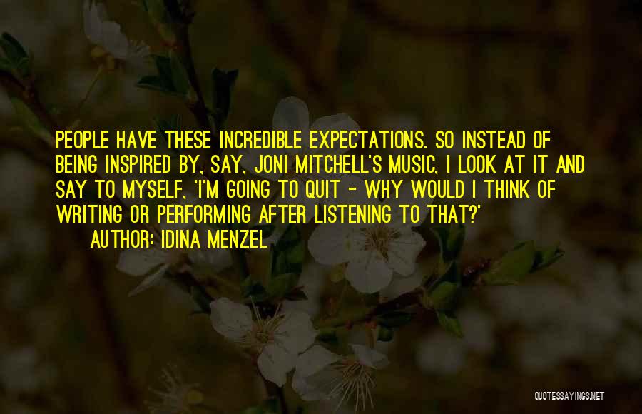 Idina Menzel Quotes: People Have These Incredible Expectations. So Instead Of Being Inspired By, Say, Joni Mitchell's Music, I Look At It And