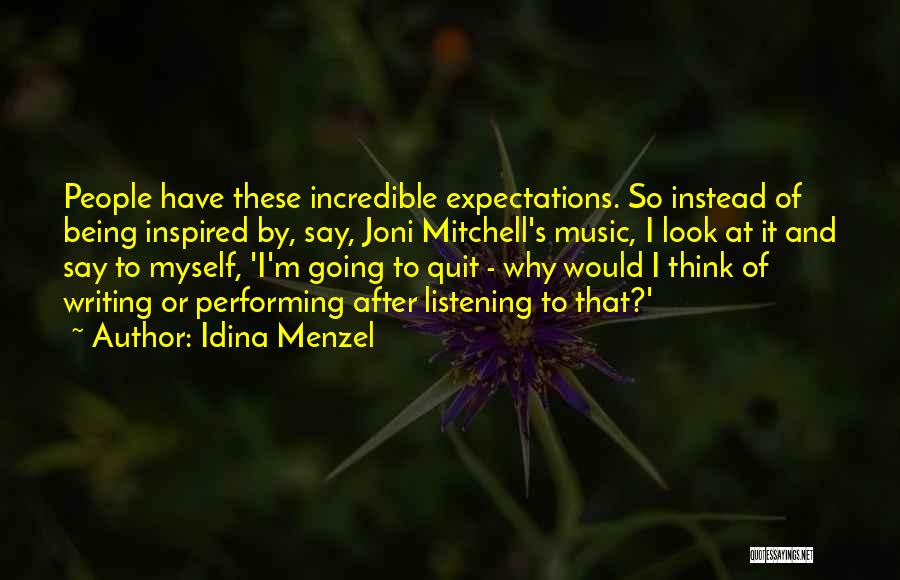 Idina Menzel Quotes: People Have These Incredible Expectations. So Instead Of Being Inspired By, Say, Joni Mitchell's Music, I Look At It And