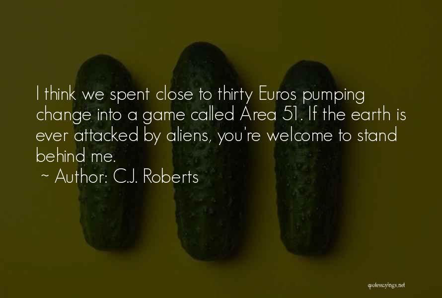 C.J. Roberts Quotes: I Think We Spent Close To Thirty Euros Pumping Change Into A Game Called Area 51. If The Earth Is