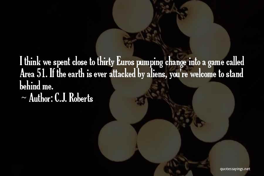 C.J. Roberts Quotes: I Think We Spent Close To Thirty Euros Pumping Change Into A Game Called Area 51. If The Earth Is