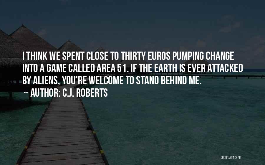 C.J. Roberts Quotes: I Think We Spent Close To Thirty Euros Pumping Change Into A Game Called Area 51. If The Earth Is