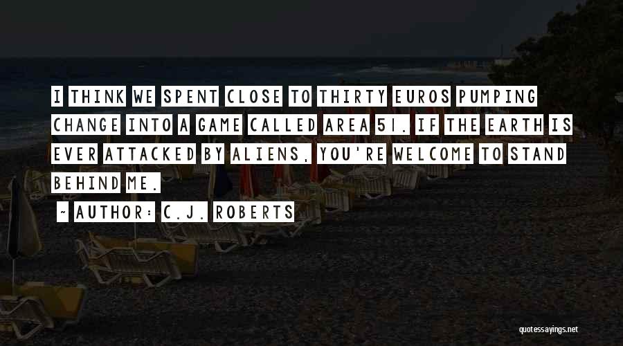 C.J. Roberts Quotes: I Think We Spent Close To Thirty Euros Pumping Change Into A Game Called Area 51. If The Earth Is