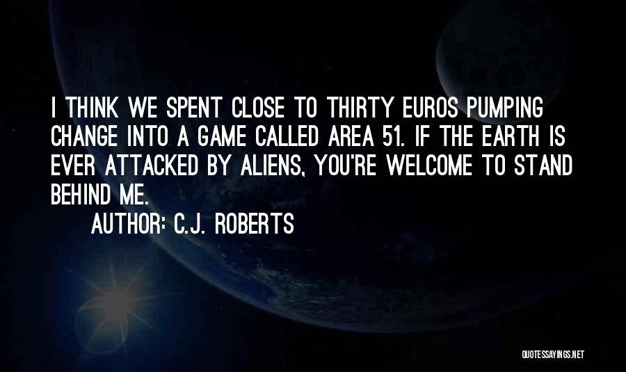 C.J. Roberts Quotes: I Think We Spent Close To Thirty Euros Pumping Change Into A Game Called Area 51. If The Earth Is