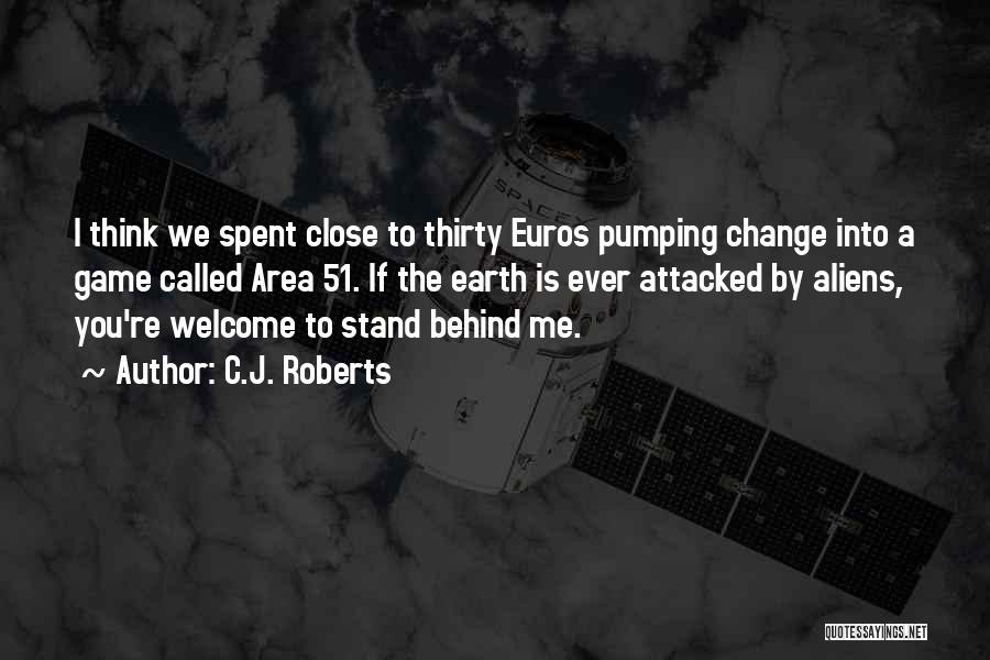 C.J. Roberts Quotes: I Think We Spent Close To Thirty Euros Pumping Change Into A Game Called Area 51. If The Earth Is