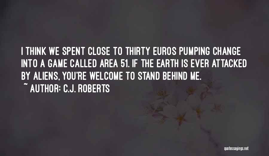 C.J. Roberts Quotes: I Think We Spent Close To Thirty Euros Pumping Change Into A Game Called Area 51. If The Earth Is