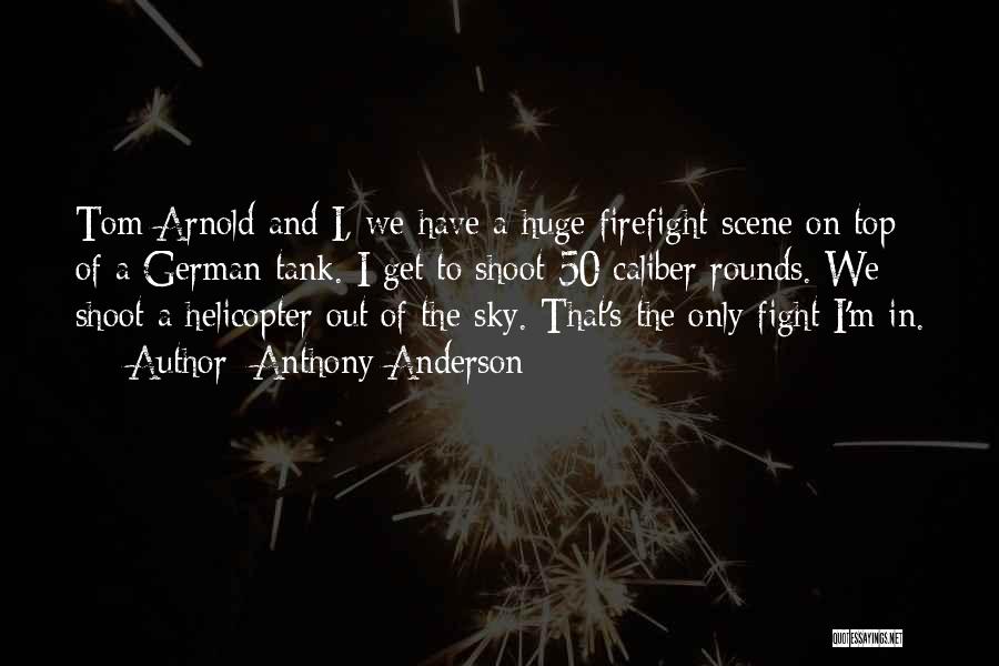 Anthony Anderson Quotes: Tom Arnold And I, We Have A Huge Firefight Scene On Top Of A German Tank. I Get To Shoot