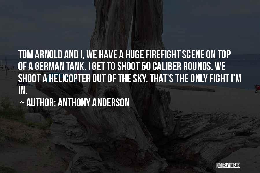 Anthony Anderson Quotes: Tom Arnold And I, We Have A Huge Firefight Scene On Top Of A German Tank. I Get To Shoot