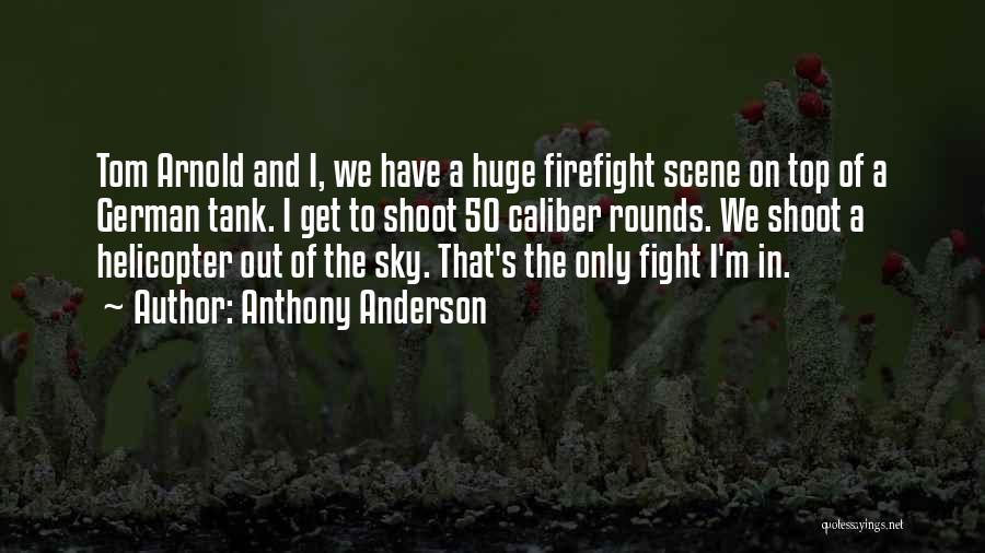 Anthony Anderson Quotes: Tom Arnold And I, We Have A Huge Firefight Scene On Top Of A German Tank. I Get To Shoot