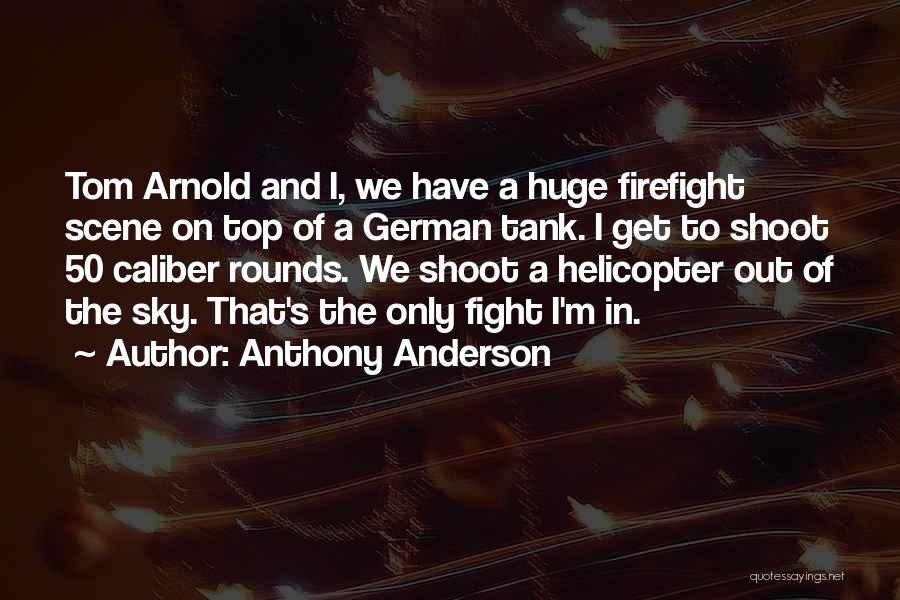 Anthony Anderson Quotes: Tom Arnold And I, We Have A Huge Firefight Scene On Top Of A German Tank. I Get To Shoot