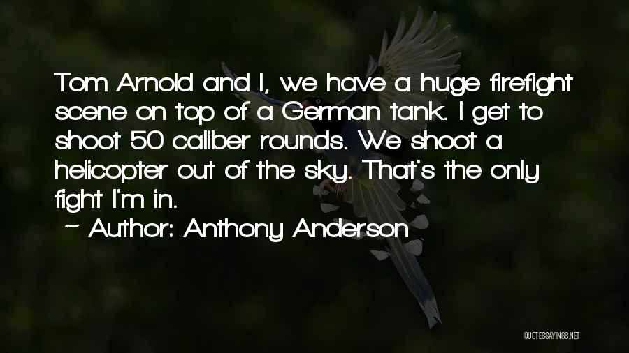 Anthony Anderson Quotes: Tom Arnold And I, We Have A Huge Firefight Scene On Top Of A German Tank. I Get To Shoot