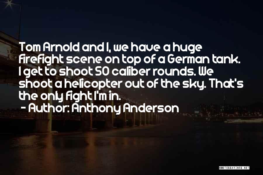 Anthony Anderson Quotes: Tom Arnold And I, We Have A Huge Firefight Scene On Top Of A German Tank. I Get To Shoot