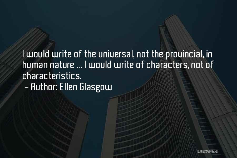 Ellen Glasgow Quotes: I Would Write Of The Universal, Not The Provincial, In Human Nature ... I Would Write Of Characters, Not Of