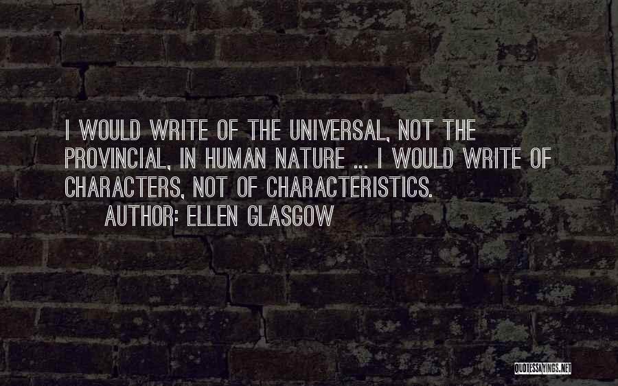 Ellen Glasgow Quotes: I Would Write Of The Universal, Not The Provincial, In Human Nature ... I Would Write Of Characters, Not Of