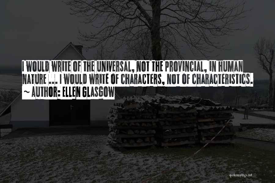 Ellen Glasgow Quotes: I Would Write Of The Universal, Not The Provincial, In Human Nature ... I Would Write Of Characters, Not Of