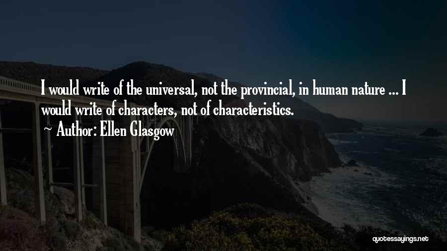 Ellen Glasgow Quotes: I Would Write Of The Universal, Not The Provincial, In Human Nature ... I Would Write Of Characters, Not Of