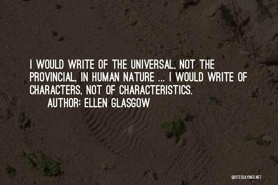 Ellen Glasgow Quotes: I Would Write Of The Universal, Not The Provincial, In Human Nature ... I Would Write Of Characters, Not Of