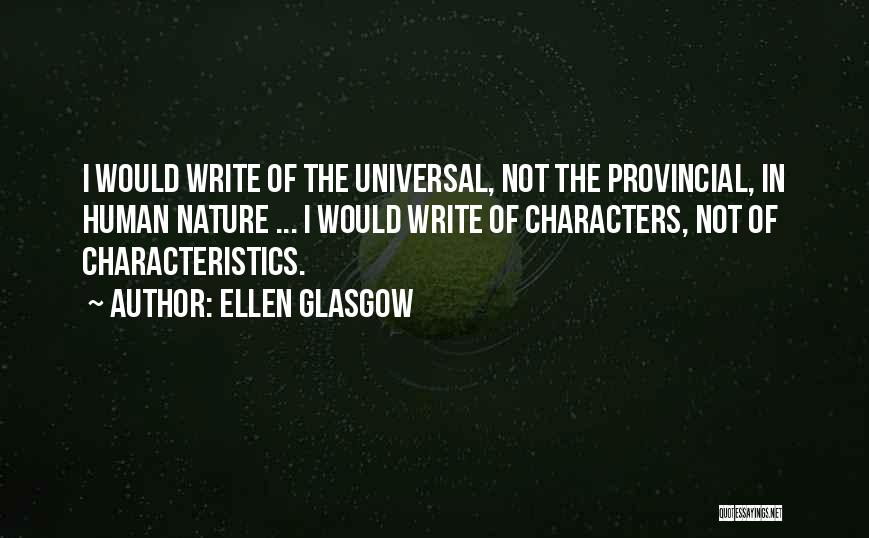 Ellen Glasgow Quotes: I Would Write Of The Universal, Not The Provincial, In Human Nature ... I Would Write Of Characters, Not Of